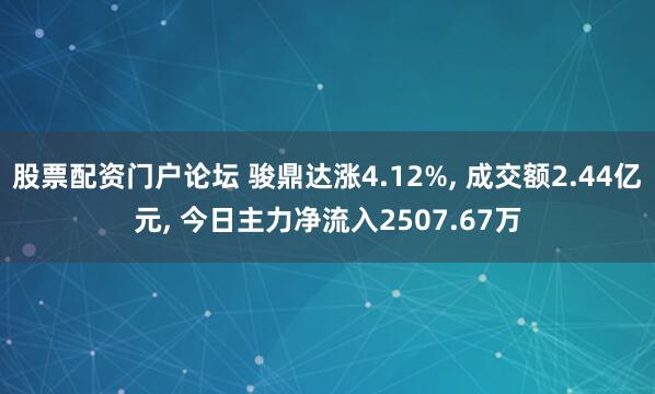 股票配资门户论坛 骏鼎达涨4.12%, 成交额2.44亿元, 今日主力净流入2507.67万