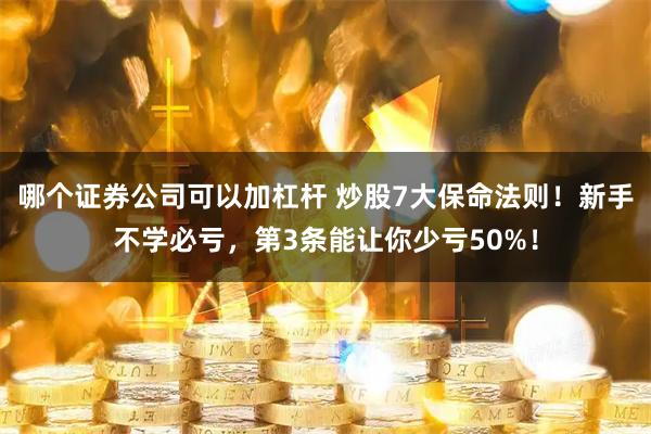 哪个证券公司可以加杠杆 炒股7大保命法则！新手不学必亏，第3条能让你少亏50%！