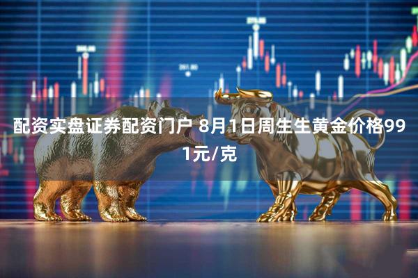 配资实盘证券配资门户 8月1日周生生黄金价格991元/克