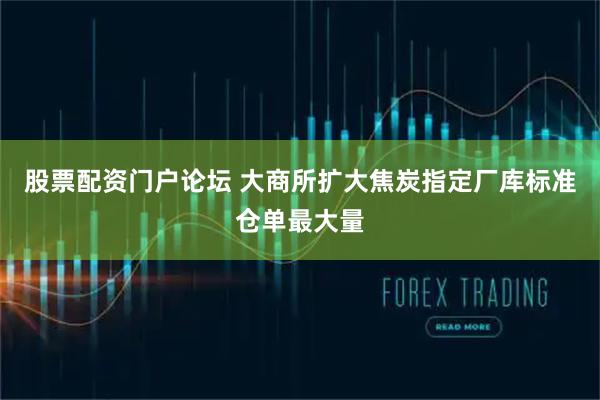 股票配资门户论坛 大商所扩大焦炭指定厂库标准仓单最大量