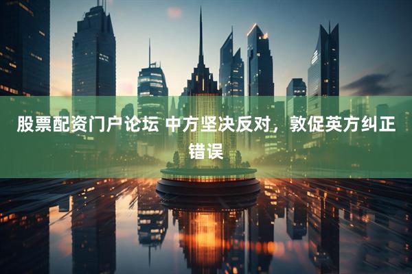股票配资门户论坛 中方坚决反对，敦促英方纠正错误