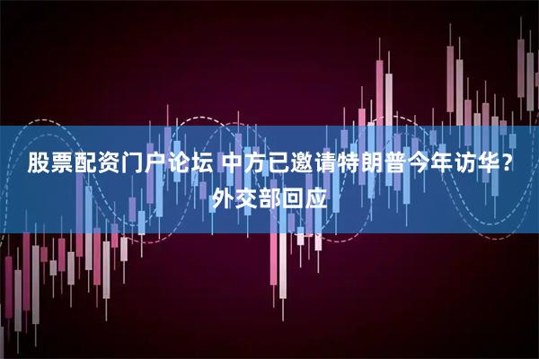 股票配资门户论坛 中方已邀请特朗普今年访华？外交部回应